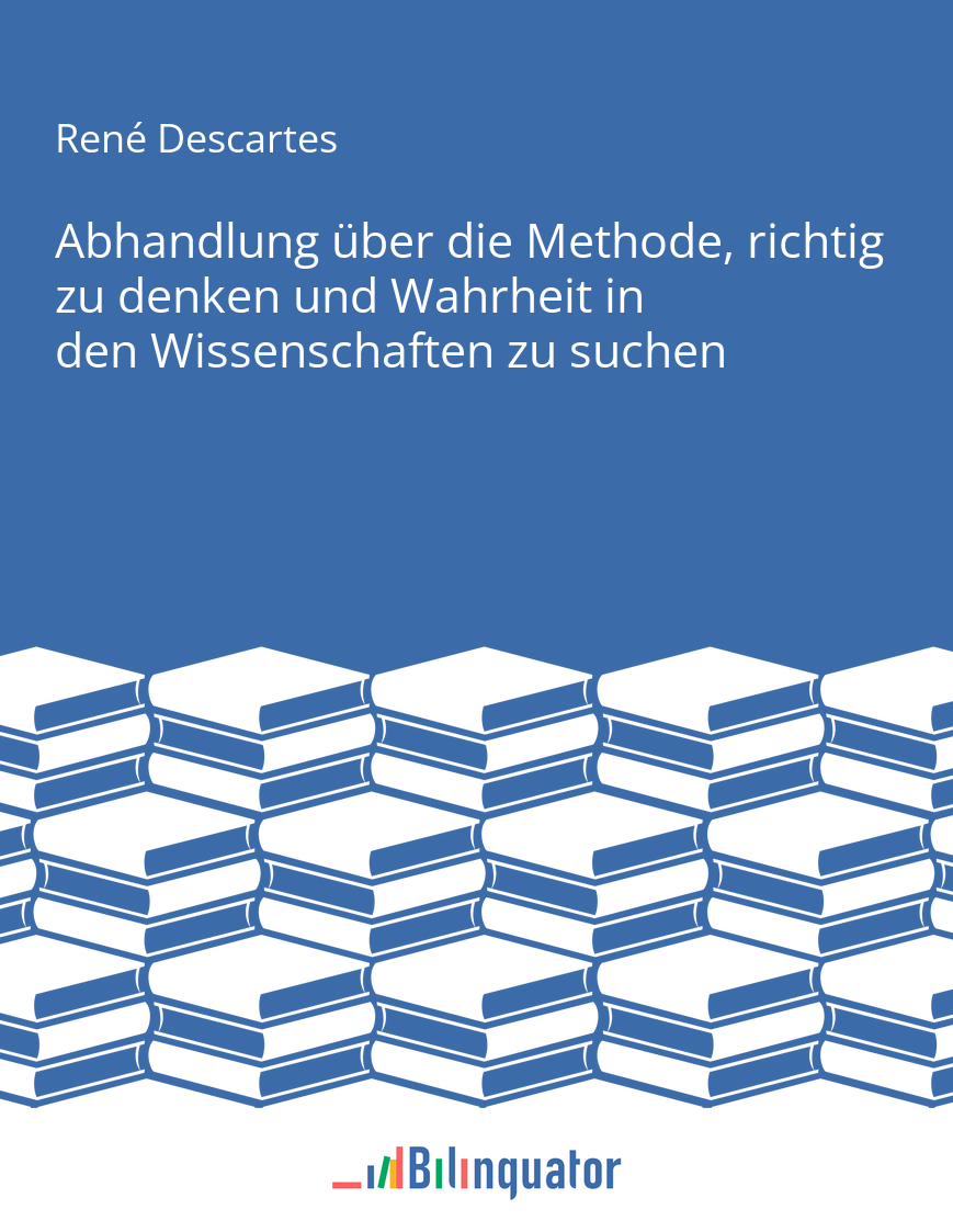 René Descartes. Abhandlung über die Methode, richtig zu denken und Wahrheit in den Wissenschaften zu suchen