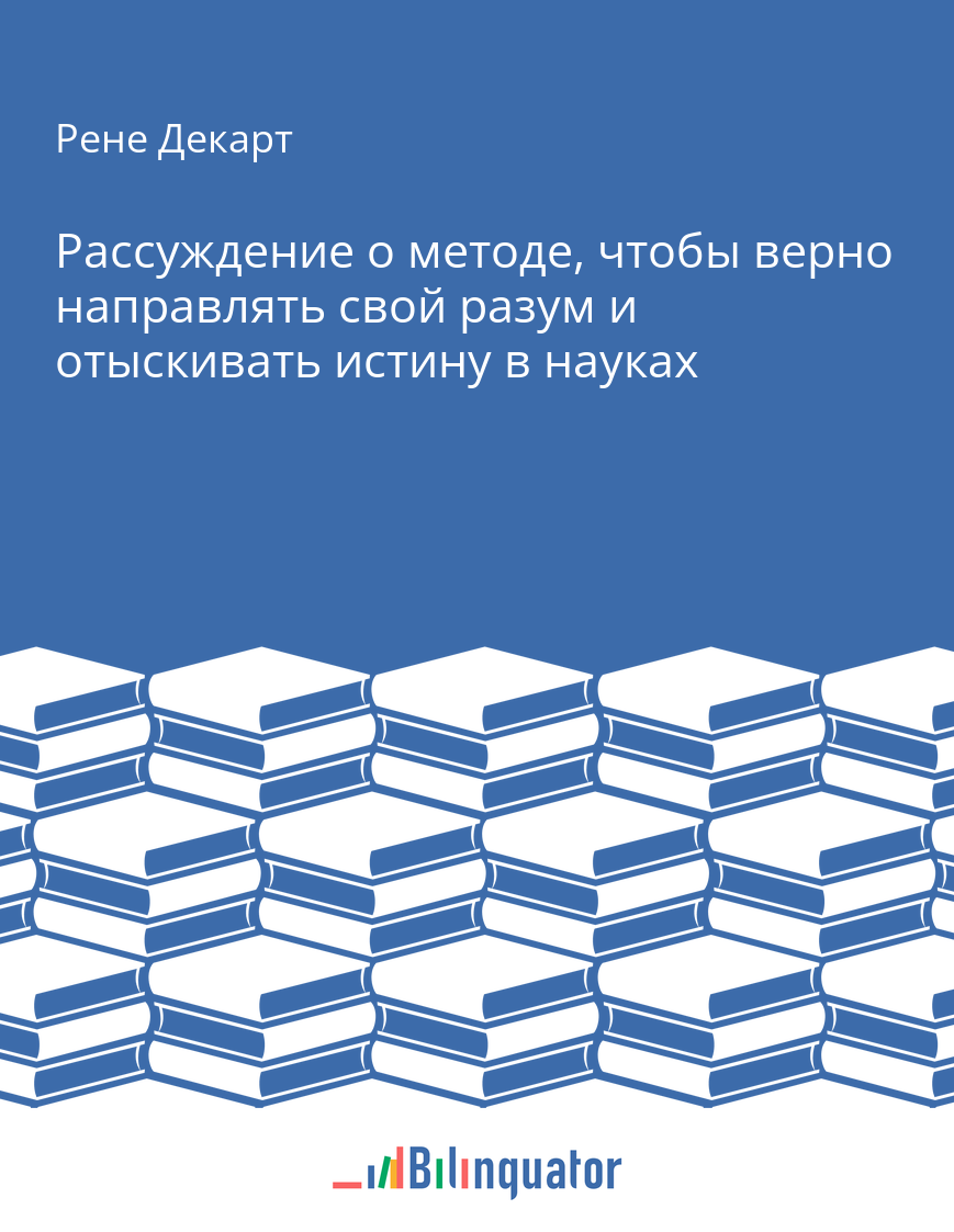 Рене Декарт. Рассуждение о методе, чтобы верно направлять свой разум и отыскивать истину в науках